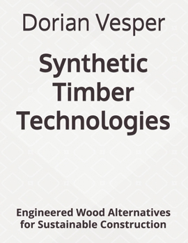 Synthetic Timber Technologies: Engineered Wood Alternatives for Sustainable Construction