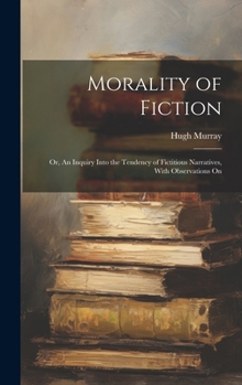 Hardcover Morality of Fiction: Or, An Inquiry Into the Tendency of Fictitious Narratives, With Observations On Book