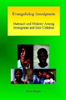 Paperback Evangelizing Immigrants: Outreach and Ministry Among Immigrants and Their Children Book