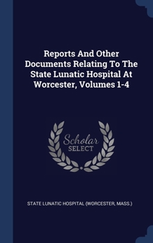 Hardcover Reports And Other Documents Relating To The State Lunatic Hospital At Worcester, Volumes 1-4 Book
