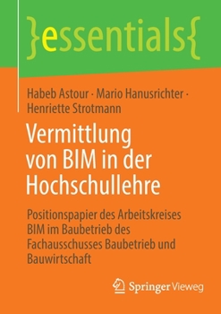 Vermittlung von BIM in der Hochschullehre: Positionspapier des Arbeitskreises BIM im Baubetrieb des Fachausschusses Baubetrieb und Bauwirtschaft (essentials)