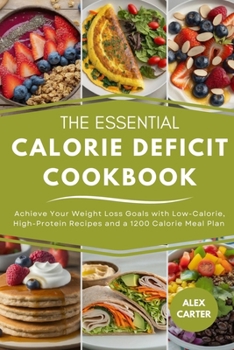 Paperback The Essential Calorie Deficit Cookbook: Achieve Your Weight Loss Goals with Low-Calorie, High-Protein Recipes and a 1200 Calorie Meal Plan Book