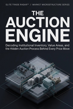 Paperback The Auction Engine: Decoding Institutional Inventory, Value Areas, and the Hidden Auction Process Behind Every Price Move Book