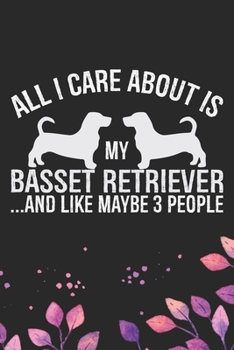 All I Care About Is My Basset Retriever and Like Maybe 3 people: Cool Basset Retriever Dog Journal Notebook - Basset Retriever Puppy Lover Gifts – ... Retriever Owner Gifts. 6 x 9 in 120 pages