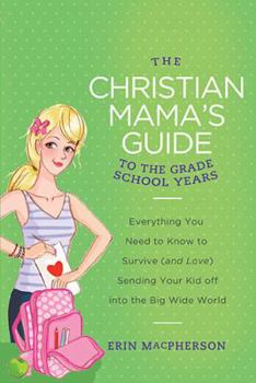 Paperback The Christian Mama's Guide to the Grade School Years: Everything You Need to Know to Survive (and Love) Sending Your Kid Off Into the Big, Wide World Book