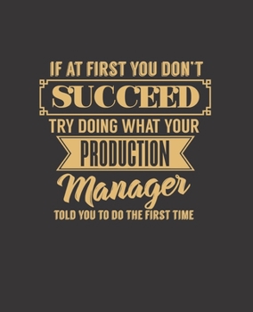 IF AT FIRST YOU DON'T SUCCEED TRY DOING WHAT YOUR PRODUCTION MANAGER TOLD YOU TO DO THE FIRST TIME: College Ruled Lined Notebook | 120 Pages Perfect Funny Gift keepsake Journal, Diary