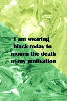 Paperback I Am Wearing Black Today To Mourn The Death Of My Motivation: All Purpose 6x9 Blank Lined Notebook Journal Way Better Than A Card Trendy Unique Gift G Book
