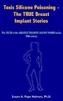 Toxic Silicone Poisoning - The True Breast Implant Stories: The Truth Of The Greatest Travesty Against Women In The 20th Century