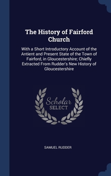 Hardcover The History of Fairford Church: With a Short Introductory Account of the Antient and Present State of the Town of Fairford, in Gloucestershire; Chiefl Book