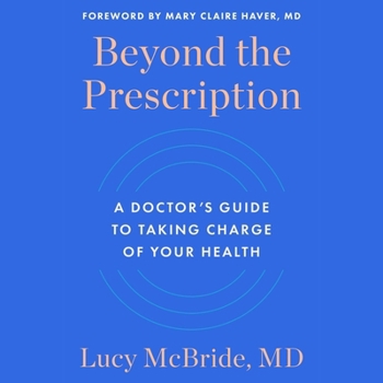 Beyond the Prescription: A Doctor's Guide to Taking Charge of Your Health
