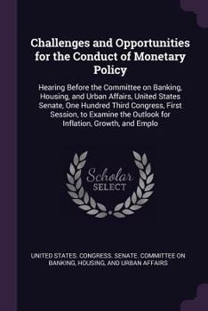 Challenges and Opportunities for the Conduct of Monetary Policy: Hearing Before the Committee on Banking, Housing, and Urban Affairs, United States Se