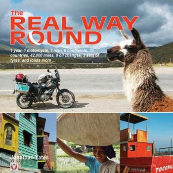 Hardcover The Real Way Round: 1 Year, 1 Motorcycle, 1 Man, 6 Continents, 35 Countries, 42,000 Miles, 9 Oil Changes, 3 Sets of Tyres, a Book