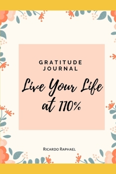 Paperback Gratitude Journal - Life Your Life At 100% -: Start Cultivate Gratitude Every Single Day To Live A Better Life. Book