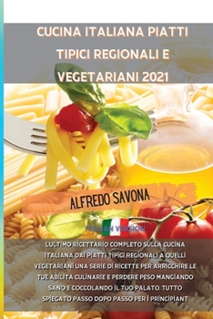 Cucina Italiana Piatti Tipici Regionali E Vegetariani 2021: L'ultimo ricettario completo sulla cucina italiana dai piatti tipici regionali a quelli ... passo dopo passo per i