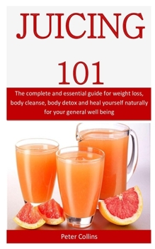 Paperback Juicing 101: The complete and essential guide for weight loss, body cleanse, body detox and heal yourself naturally for your genera Book