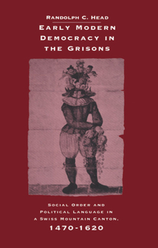 Hardcover Early Modern Democracy in the Grisons: Social Order and Political Language in a Swiss Mountain Canton, 1470 1620 Book