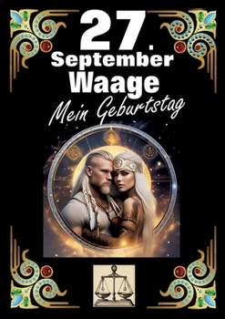 27. September, mein Geburtstag: Geboren im Zeichen der Waage. Meine Eigenschaften und Charakterzüge, meine Stärken und Schwächen, meine ... und historische Ereignisse. (German Edition)