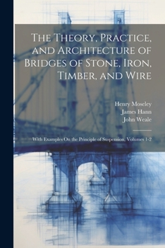 Paperback The Theory, Practice, and Architecture of Bridges of Stone, Iron, Timber, and Wire: With Examples On the Principle of Suspension, Volumes 1-2 Book