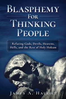 Paperback Blasphemy For Thinking People: Refuting Gods, Devils, Heavens, Hells and the Rest of Holy Hokum Book