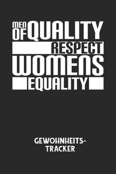 MEN OF QUALITY RESPECT WOMENS EQUALITY - Gewohnheitstracker: Arbeitsbuch, um seine Gewohnheiten niederzuschreiben und gezielt sein Leben ins positive zu verbessern! (German Edition)