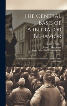 Hardcover The General Basis of Arbitrator Behavior: An Empirical Analysis of Conventional and Final-offer Arbitration Book