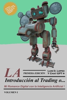 Paperback LA INTRODUCCION AL TRADING o...: Mi Romance Digital con la Inteligencia Artificial ! - Volumen I [Spanish] Book
