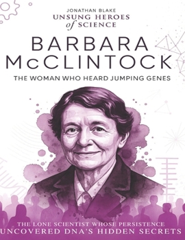 Barbara McClintock: The Woman Who Heard Jumping Genes. The lone scientist whose persistence uncovered DNA’s hidden secrets. (Unsung Heroes of Science)