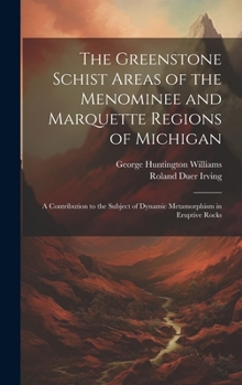 Hardcover The Greenstone Schist Areas of the Menominee and Marquette Regions of Michigan: A Contribution to the Subject of Dynamic Metamorphism in Eruptive Rock Book