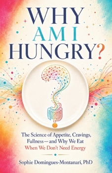 WHY AM I HUNGRY?: The Science of Appetite, Cravings, Fullness—and Why We Eat When We Don’t Need Energy (Smart Nutrition)