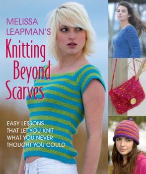 Paperback Melissa Leapman's Knitting Beyond Scarves: Easy Lessons That Let You Knit What You Never Thought You Could Book
