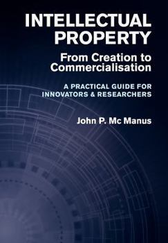 Hardcover Intellectual Property: From Creation to Commercialisation - A Practical Guide for Innovators & Researchers Book