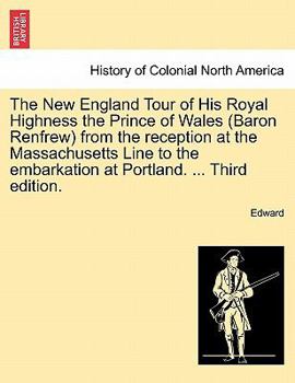 Paperback The New England Tour of His Royal Highness the Prince of Wales (Baron Renfrew) from the Reception at the Massachusetts Line to the Embarkation at Port Book