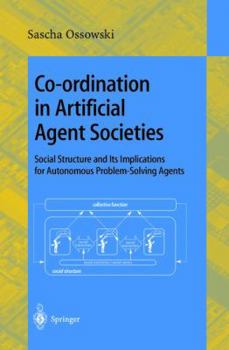 Paperback Co-Ordination in Artificial Agent Societies: Social Structures and Its Implications for Autonomous Problem-Solving Agents Book