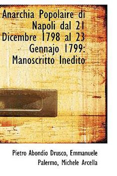 Anarchia Popolaire Di Napoli Dal 21 Dicembre 1798 Al 23 Gennajo 1799 : Manoscritto Inedito