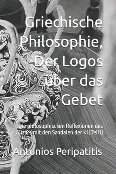 Paperback Griechische Philosophie, Der Logos über das Gebet: Die philosophischen Reflexionen des Autors mit den Sandalen der KI (Teil I) [German] Book