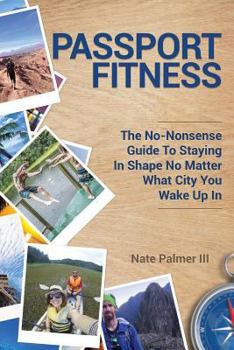 Passport Fitness: The No-Nonsense Guide To Staying In Shape No Matter What City You Wake Up In