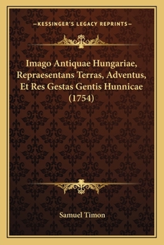 Imago Antiquae Hungariae, Repraesentans Terras, Adventus, Et Res Gestas Gentis Hunnicae (1754)