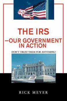 Paperback The IRS-Our Government in Action: Don't Trust Them for Anything! Book