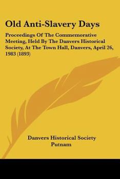 Paperback Old Anti-Slavery Days: Proceedings Of The Commemorative Meeting, Held By The Danvers Historical Society, At The Town Hall, Danvers, April 26, Book