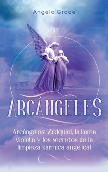 Arc?ngeles : Zadquiel, la Llama Violeta y Los Secretos de la Limpieza K?rmica Angelical (Libro 1 de la Serie Arc?ngeles)