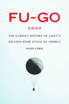 Fu-Go: The Curious History of Japan's Balloon Bomb Attack on America - Book  of the Studies in War, Society, and the Military