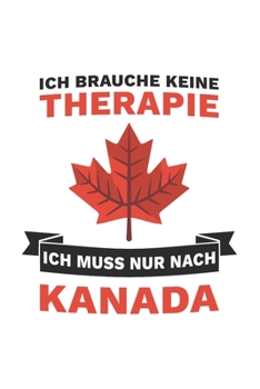 Kanada Notizbuch: Ich brauche keine Therapie - Ich muss nur nach Kanada / 6x9 Zoll / 120 linierte Seiten (German Edition)