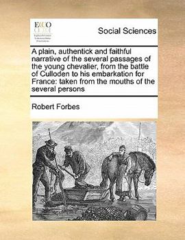 Paperback A plain, authentick and faithful narrative of the several passages of the young chevalier, from the battle of Culloden to his embarkation for France: Book