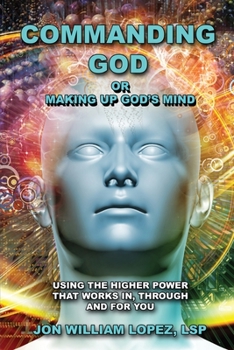 Paperback Commanding God or Making Up God's Mind: Using the Higher Power That Works In, Through and For You Book