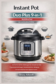 Instant Pot Duo Plus 9-in-1 Multikocher – Benutzerhandbuch (2026): Schritt-für-Schritt-Anleitungen für schnelle Gerichte, Programmeinstellungen, ... und mehr Sicherheit beim... (German Edition)