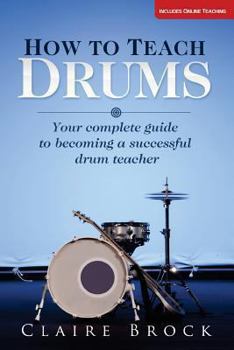 Paperback How To Teach Drums: Your complete guide to becoming a successful drum teacher Book