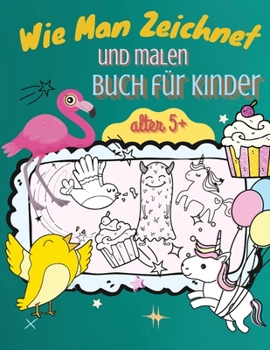 Wie Man Zeichnet Und Malen Buch für Kinder: Eine einfache Schritt-für-Schritt-Anleitung zum Zeichnen von Tieren, Einhörnern, Monstern, Süßigkeiten, Fischen und so viel mehr!