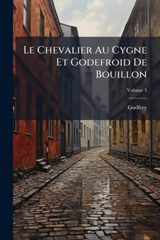 Paperback Le Chevalier Au Cygne Et Godefroid De Bouillon: Poëme Historique; Volume 3 [French] Book