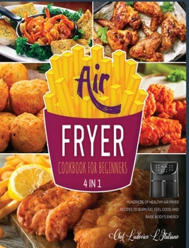 Air Fryer Cookbook for Beginners [4 Books in 1]: Hundreds of Healthy Air Fryer Recipes to Burn Fat, Feel Good and Raise Body's Energy