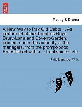 Paperback A New Way to Pay Old Debts ... as Performed at the Theatres Royal, Drury-Lane and Covent-Garden, Printed, Under the Authority of the Managers, from th Book